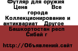 Футляр для оружия › Цена ­ 20 000 - Все города Коллекционирование и антиквариат » Другое   . Башкортостан респ.,Сибай г.